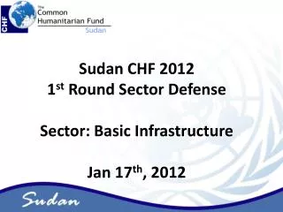 Sudan CHF 2012 1 st Round Sector Defense Sector: Basic Infrastructure Jan 17 th , 2012