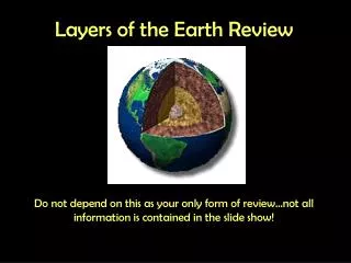Layers of the Earth Review Do not depend on this as your only form of review…not all information is contained in the sli