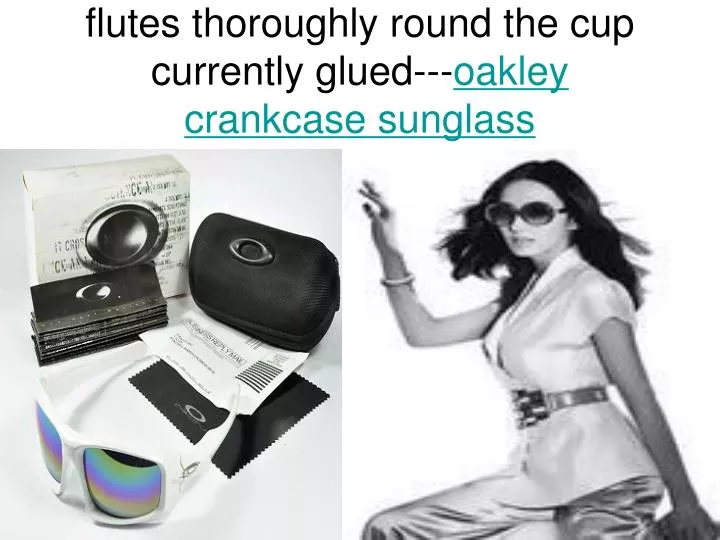 flutes thoroughly round the cup currently glued oakley crankcase sunglass