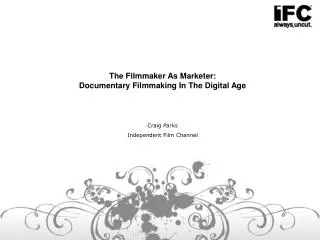The Filmmaker As Marketer: Documentary Filmmaking In The Digital Age Craig Parks Independent Film Channel