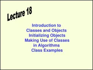 Introduction to Classes and Objects Initializing Objects Making Use of Classes in Algorithms Class Examples