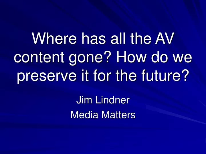 where has all the av content gone how do we preserve it for the future