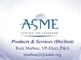 Products &amp; Services ( Div / Inst ) Rick Marboe, VP-Elect, P&amp;A marboer2@asme.org
