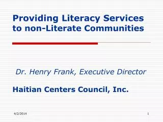 Providing Literacy Services to non-Literate Communities Dr. Henry Frank, Executive Director Haitian Centers Council, Inc