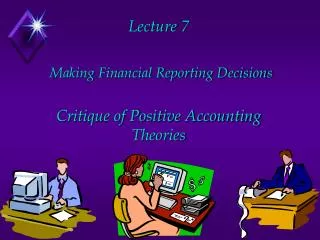 Lecture 7 Making Financial Reporting Decisions Critique of Positive Accounting Theories