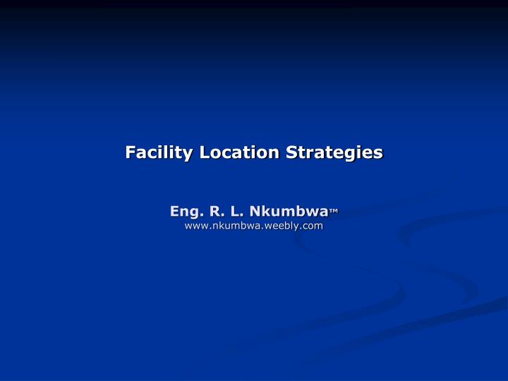 facility location strategies eng r l nkumbwa www nkumbwa weebly com