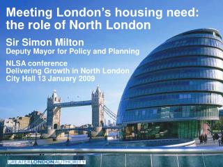 Meeting London’s housing need: the role of North London Sir Simon Milton Deputy Mayor for Policy and Planning NLSA confe