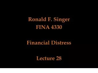Ronald F. Singer FINA 4330 Financial Distress Lecture 28