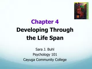 Chapter 4 Developing Through the Life Span Sara J. Buhl Psychology 101 Cayuga Community College