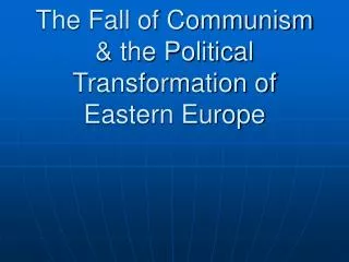 The Fall of Communism &amp; the Political Transformation of Eastern Europe