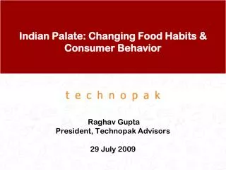 Indian Palate: Changing Food Habits &amp; Consumer Behavior Raghav Gupta President, Technopak Advisors 29 July 2009