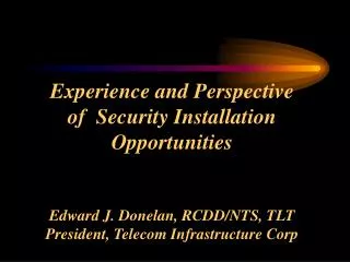 Experience and Perspective of Security Installation Opportunities Edward J. Donelan, RCDD/NTS, TLT President, Telecom