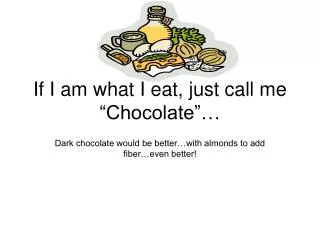 If I am what I eat, just call me “Chocolate”…