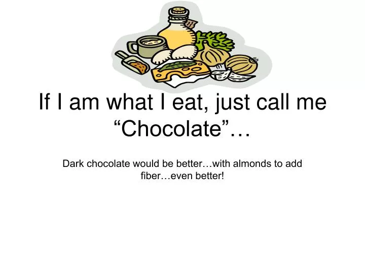if i am what i eat just call me chocolate