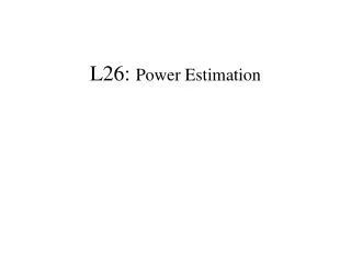 L26: Power Estimation