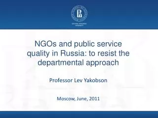 NGOs and public service quality in Russia: to resist the departmental approach Professor Lev Yakobson Moscow, June, 2011