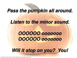 Pass the pumpkin all around. Listen to the minor sound. OOOOOO ooooooo OOOOOO ooooooo Will it stop on you? You!