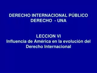 DERECHO INTERNACIONAL PÚBLICO DERECHO - UNA LECCION VI Influencia de América en la evolución del Derecho Internacional