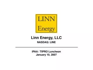 Linn Energy, LLC NASDAQ: LINE IPAA / TIPRO Luncheon January 10, 2007