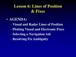 AGENDA: Visual and Radar Lines of Position Plotting Visual and Electronic Fixes Selecting a Navigation Aid Resolving Fix