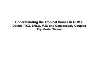 Understanding the Tropical Biases in GCMs: Double-ITCZ, ENSO, MJO and Convectively Coupled Equatorial Waves