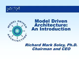 Model Driven Architecture: An Introduction Richard Mark Soley, Ph.D. Chairman and CEO