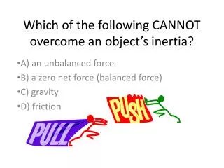 Which of the following CANNOT overcome an object’s inertia?