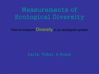 Measurements of Ecological Diversity How to measure Diversity in an ecological system Laila, Vimal, &amp; Rozie