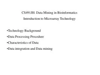 CS491JH: Data Mining in Bioinformatics Introduction to Microarray Technology Technology Background Data Processing Proce