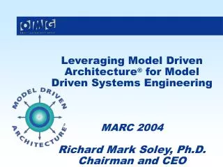 Leveraging Model Driven Architecture ® for Model Driven Systems Engineering MARC 2004 Richard Mark Soley, Ph.D. Chairma