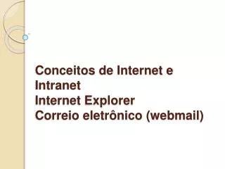 Conceitos de Internet e Intranet Internet Explorer Correio eletrônico (webmail )
