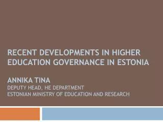 Recent developments in higher education governance in Estonia Annika Tina Deputy head, HE department Estonian Ministr