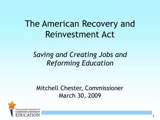 The American Recovery and Reinvestment Act Saving and Creating Jobs and Reforming Education Mitchell Chester, Commissio