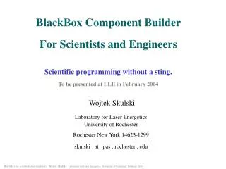 BlackBox Component Builder For Scientists and Engineers Scientific programming without a sting. To be presented at LLE