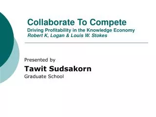 Collaborate To Compete Driving Profitability in the Knowledge Economy Robert K, Logan &amp; Louis W. Stokes