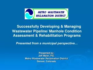 Successfully Developing &amp; Managing Wastewater Pipeline/ Manhole Condition Assessment &amp; Rehabilitation Programs P