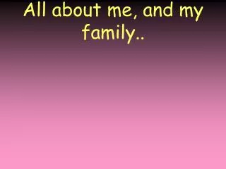 All about me, and my family..