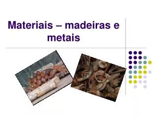 Materiais – madeiras e metais