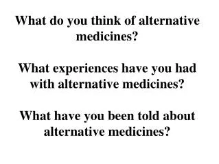 What do you think of alternative medicines? What experiences have you had with alternative medicines? What have you been