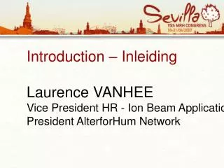 Introduction – Inleiding Laurence VANHEE Vice President HR - Ion Beam Applications (IBA) President AlterforHum Network