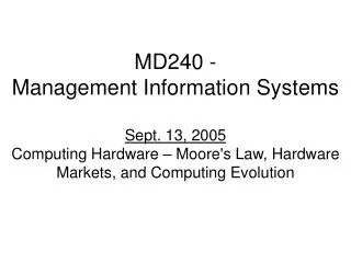 MD240 - Management Information Systems Sept. 13, 2005 Computing Hardware – Moore's Law, Hardware Markets, and Computing