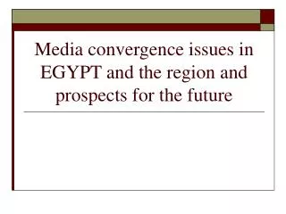 Media convergence issues in EGYPT and the region and prospects for the future