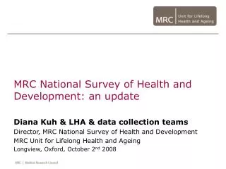 MRC National Survey of Health and Development: an update Diana Kuh &amp; LHA &amp; data collection teams Director, MRC N