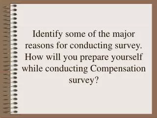 Identify some of the major reasons for conducting survey. How will you prepare yourself while conducting Compensation su