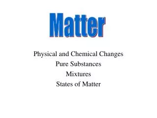 Physical and Chemical Changes Pure Substances Mixtures States of Matter