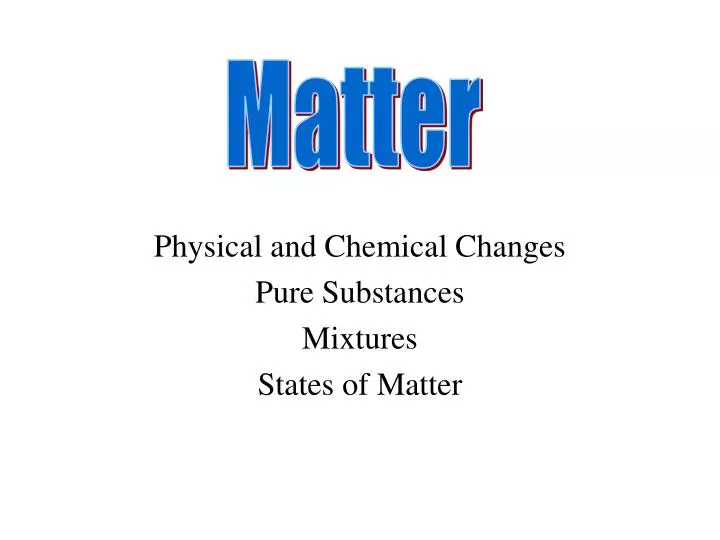 physical and chemical changes pure substances mixtures states of matter
