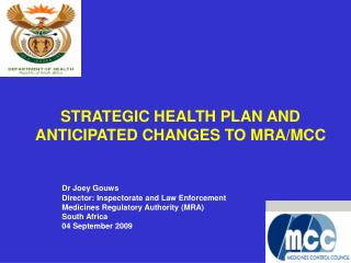 STRATEGIC HEALTH PLAN AND ANTICIPATED CHANGES TO MRA/MCC Dr Joey Gouws 	Director: Inspectorate and Law Enforcement 	Medi