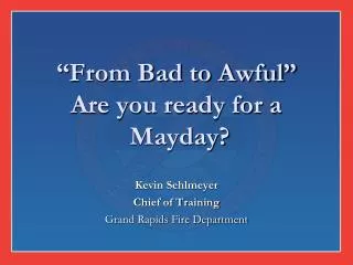 “From Bad to Awful” Are you ready for a Mayday?