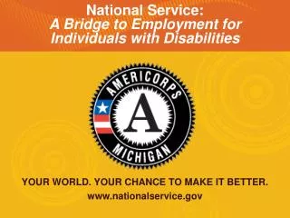 YOUR WORLD. YOUR CHANCE TO MAKE IT BETTER. www.nationalservice.gov