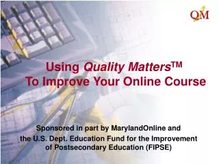 Using Quality Matters TM To Improve Your Online Course